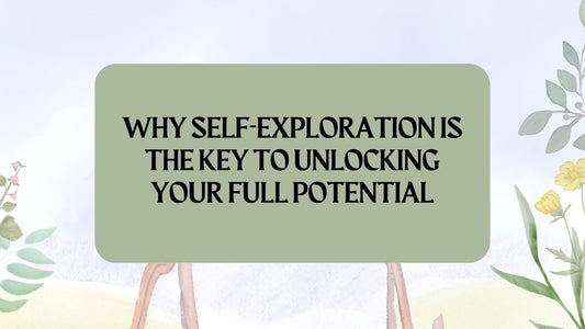 Why Self-Exploration Is the Key to Unlocking Your Full Potential