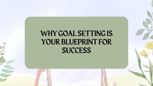 Why Goal Setting is Your Blueprint for Success